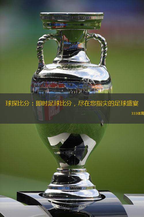 球探比分：即時(shí)足球比分，盡在您指尖的足球盛宴